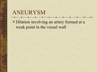 ANEURYSM Dilation involving an artery formed at a weak point in the vessel wall 