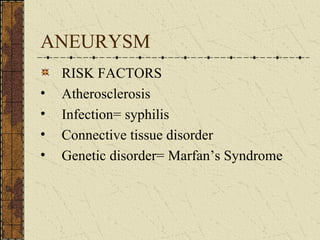 ANEURYSM RISK FACTORS Atherosclerosis Infection= syphilis Connective tissue disorder Genetic disorder= Marfan’s Syndrome 