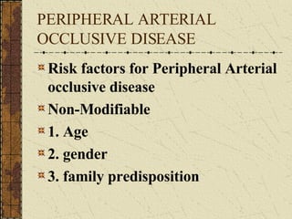 PERIPHERAL ARTERIAL OCCLUSIVE DISEASE Risk factors for Peripheral Arterial occlusive disease Non-Modifiable 1. Age 2. gender 3. family predisposition 