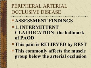 PERIPHERAL ARTERIAL OCCLUSIVE DISEASE ASSESSMENT FINDINGS 1. INTERMITTENT CLAUDICATION- the hallmark of PAOD This pain is RELIEVED by REST This commonly affects the muscle group below the arterial occlusion 