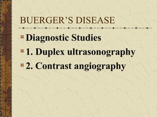 BUERGER’S DISEASE Diagnostic Studies 1. Duplex ultrasonography 2. Contrast angiography 