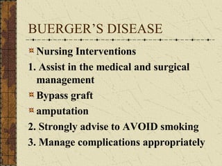 BUERGER’S DISEASE Nursing Interventions 1. Assist in the medical and surgical management Bypass graft amputation 2. Strongly advise to AVOID smoking 3. Manage complications appropriately 