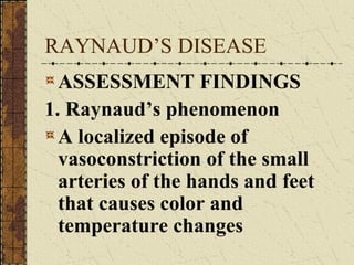 RAYNAUD’S DISEASE ASSESSMENT FINDINGS 1. Raynaud’s phenomenon A localized episode of vasoconstriction of the small arteries of the hands and feet that causes color and temperature changes  