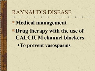 RAYNAUD’S DISEASE Medical management Drug therapy with the use of CALCIUM channel blockers To prevent vasospasms 