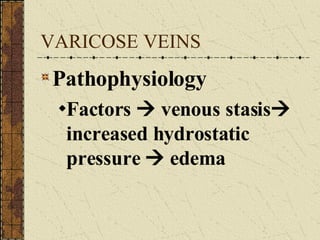 VARICOSE VEINS Pathophysiology Factors    venous stasis   increased hydrostatic pressure    edema 