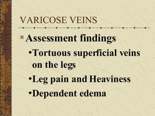 VARICOSE VEINS Assessment findings Tortuous superficial veins on the legs Leg pain and Heaviness Dependent edema 