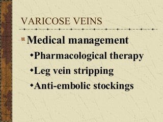 VARICOSE VEINS Medical management Pharmacological therapy Leg vein stripping Anti-embolic stockings 