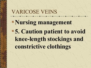 VARICOSE VEINS Nursing management 5. Caution patient to avoid knee-length stockings and constrictive clothings 