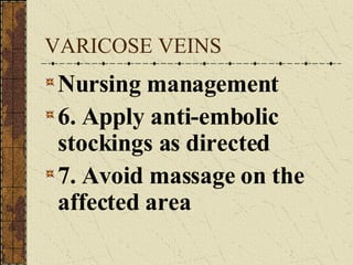 VARICOSE VEINS Nursing management 6. Apply anti-embolic stockings as directed 7. Avoid massage on the affected area 