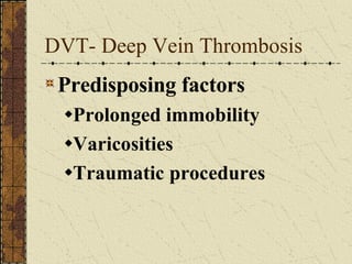 DVT- Deep Vein Thrombosis Predisposing factors Prolonged immobility Varicosities Traumatic procedures 