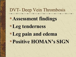 DVT- Deep Vein Thrombosis Assessment findings Leg tenderness Leg pain and edema Positive HOMAN’s SIGN 