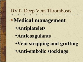 DVT- Deep Vein Thrombosis Medical management Antiplatelets Anticoagulants Vein stripping and grafting Anti-embolic stockings 