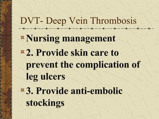 DVT- Deep Vein Thrombosis Nursing management 2. Provide skin care to prevent the complication of leg ulcers 3. Provide anti-embolic stockings 