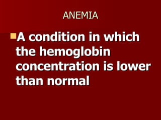 ANEMIA A condition in which the hemoglobin concentration is lower than normal 
