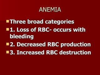 ANEMIA Three broad categories 1. Loss of RBC- occurs with bleeding 2. Decreased RBC production 3. Increased RBC destruction 