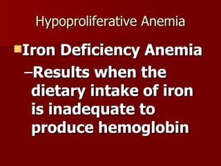 Hypoproliferative Anemia Iron Deficiency Anemia Results when the dietary intake of iron is inadequate to produce hemoglobin 