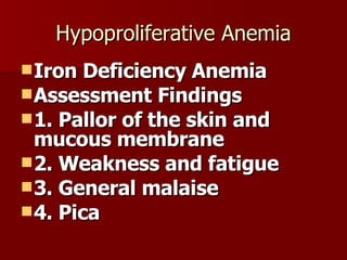Hypoproliferative Anemia Iron Deficiency Anemia Assessment Findings 1. Pallor of the skin and mucous membrane 2. Weakness and fatigue 3. General malaise 4. Pica 