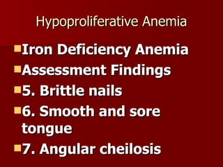 Hypoproliferative Anemia Iron Deficiency Anemia Assessment Findings 5. Brittle nails 6. Smooth and sore tongue 7. Angular cheilosis 