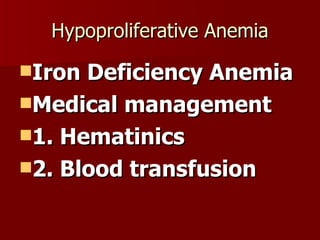 Hypoproliferative Anemia Iron Deficiency Anemia Medical management 1. Hematinics 2. Blood transfusion 