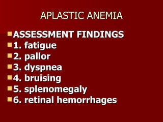 APLASTIC ANEMIA ASSESSMENT FINDINGS 1. fatigue 2. pallor 3. dyspnea 4. bruising 5. splenomegaly 6. retinal hemorrhages 