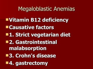Megaloblastic Anemias Vitamin B12 deficiency Causative factors 1. Strict vegetarian diet 2. Gastrointestinal malabsorption 3. Crohn's disease 4. gastrectomy 