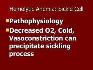 Hemolytic Anemia: Sickle Cell Pathophysiology Decreased O2, Cold, Vasoconstriction can precipitate sickling process 