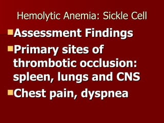 Hemolytic Anemia: Sickle Cell Assessment Findings Primary sites of thrombotic occlusion: spleen, lungs and CNS Chest pain, dyspnea 