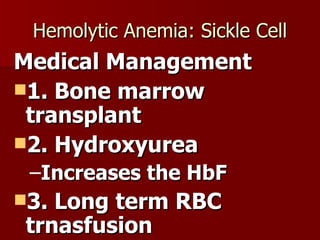 Hemolytic Anemia: Sickle Cell Medical Management 1. Bone marrow transplant 2. Hydroxyurea Increases the HbF 3. Long term RBC trnasfusion 