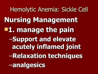 Hemolytic Anemia: Sickle Cell Nursing Management 1. manage the pain Support and elevate acutely inflamed joint Relaxation techniques analgesics 