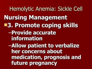Hemolytic Anemia: Sickle Cell Nursing Management 3. Promote coping skills Provide accurate information Allow patient to verbalize her concerns about medication, prognosis and future pregnancy 