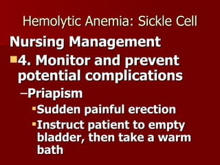 Hemolytic Anemia: Sickle Cell Nursing Management 4. Monitor and prevent potential complications Priapism Sudden painful erection Instruct patient to empty bladder, then take a warm bath 