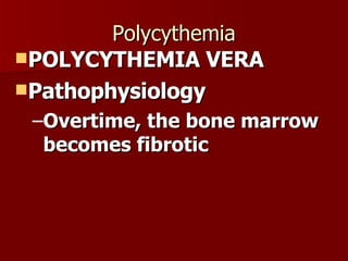 Polycythemia POLYCYTHEMIA VERA Pathophysiology Overtime, the bone marrow becomes fibrotic 
