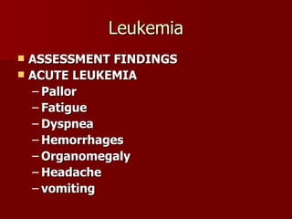 Leukemia ASSESSMENT FINDINGS ACUTE LEUKEMIA Pallor Fatigue Dyspnea Hemorrhages Organomegaly Headache vomiting 