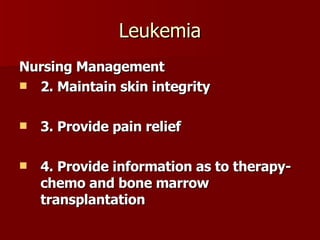 Leukemia Nursing Management 2. Maintain skin integrity 3. Provide pain relief 4. Provide information as to therapy- chemo and bone marrow transplantation 