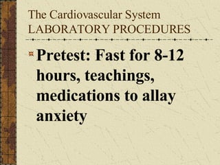 The Cardiovascular System LABORATORY PROCEDURES Pretest: Fast for 8-12 hours, teachings, medications to allay anxiety 