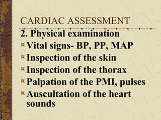 CARDIAC ASSESSMENT 2. Physical examination  Vital signs- BP, PP, MAP Inspection of the skin Inspection of the thorax Palpation of the PMI, pulses Auscultation of the heart sounds 