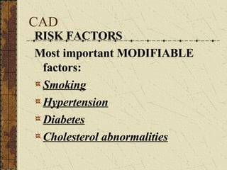 CAD RISK FACTORS Most important MODIFIABLE factors: Smoking Hypertension Diabetes Cholesterol abnormalities 