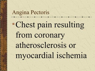 Angina Pectoris Chest pain resulting from coronary atherosclerosis or myocardial ischemia 