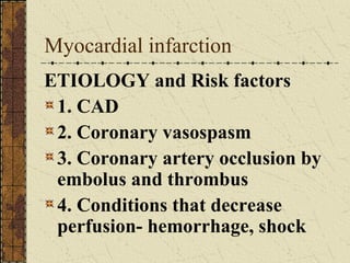 Myocardial infarction ETIOLOGY and Risk factors 1. CAD 2. Coronary vasospasm 3. Coronary artery occlusion by embolus and thrombus 4. Conditions that decrease perfusion- hemorrhage, shock 