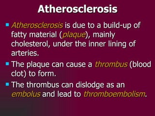 Atherosclerosis <ul><li>Atherosclerosis  is due to a build-up of fatty material ( plaque ), mainly cholesterol, under the ...