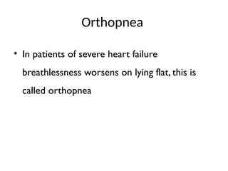 Orthopnea
• In patients of severe heart failure
breathlessness worsens on lying flat, this is
called orthopnea
 