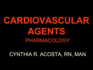 CCAARRDDIIOOVVAASSCCUULLAARR 
AAGGEENNTTSS 
PHARMACOLOGY 
CYNTHIA R. ACOSTA, RN, MAN 
 