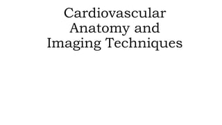 Cardiovascular
Anatomy and
Imaging Techniques
 