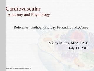 Cardiovascular
  Anatomy and Physiology


              Reference: Pathophysiology by Kathryn McCance



                                                      Mindy Milton, MPA, PA-C
                                                                  July 13, 2010



                                                                        1
Mosby items and derived items © 2006 by Mosby, Inc.
 