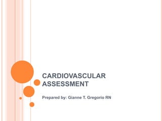 CARDIOVASCULAR
ASSESSMENT
Prepared by: Gianne T. Gregorio RN
 