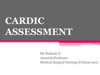 CARDIC
ASSESSMENT
Mr Prakash D
AssociateProfessor
Medical Surgical Nursing (Critical care)
 