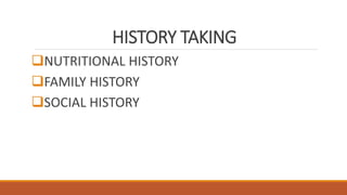 HISTORY TAKING
NUTRITIONAL HISTORY
FAMILY HISTORY
SOCIAL HISTORY
 