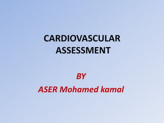 CARDIOVASCULAR
ASSESSMENT
BY
ASER Mohamed kamal
 