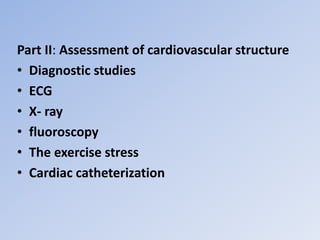Part II: Assessment of cardiovascular structure
• Diagnostic studies
• ECG
• X- ray
• fluoroscopy
• The exercise stress
• Cardiac catheterization
 