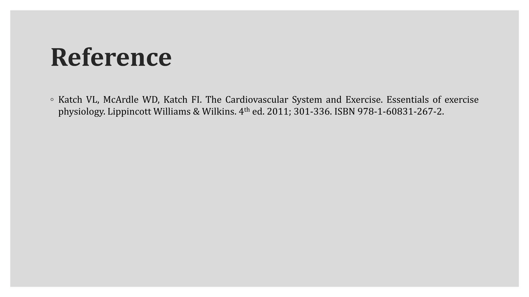 Reference
◦ Katch VL, McArdle WD, Katch FI. The Cardiovascular System and Exercise. Essentials of exercise
physiology. Lippincott Williams & Wilkins. 4th ed. 2011; 301-336. ISBN 978-1-60831-267-2.
 